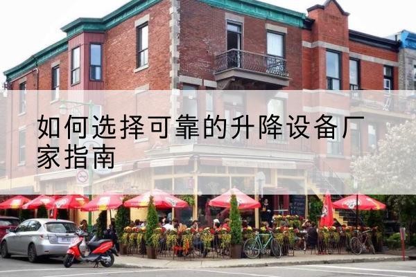 雨花电动升降机厂家-如何选择可靠的升降设备厂家指南