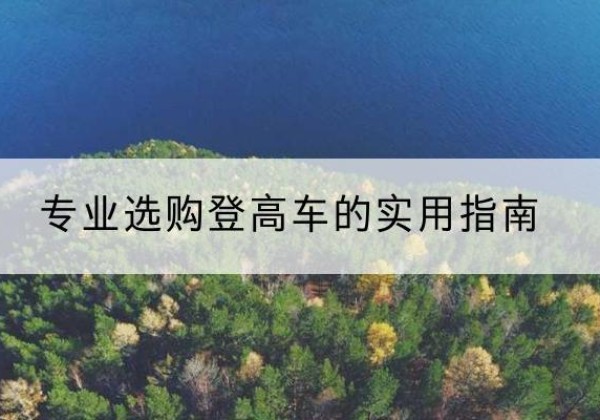 雨花电动登高车厂家推荐-专业选购登高车的实用指南