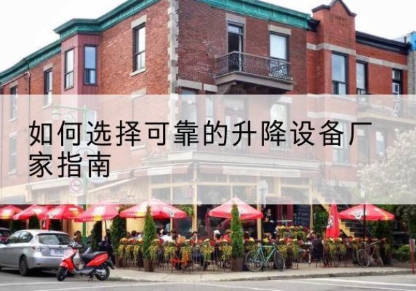 雨花电动升降机厂家-如何选择可靠的升降设备厂家指南