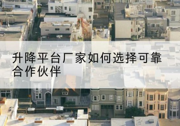 雨花升降平台厂家-如何选择可靠合作伙伴